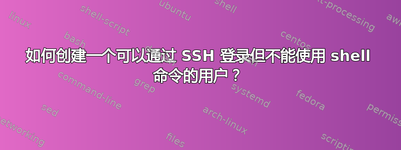 如何创建一个可以通过 SSH 登录但不能使用 shell 命令的用户？