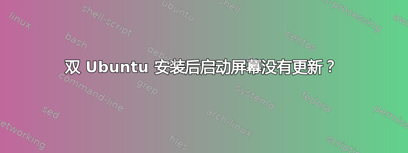 双 Ubuntu 安装后启动屏幕没有更新？