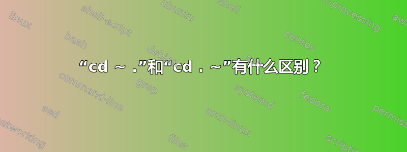 “cd ~ .”和“cd . ~”有什么区别？