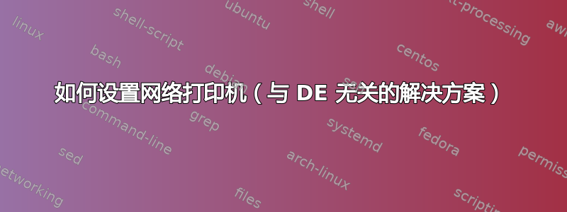 如何设置网络打印机（与 DE 无关的解决方案）