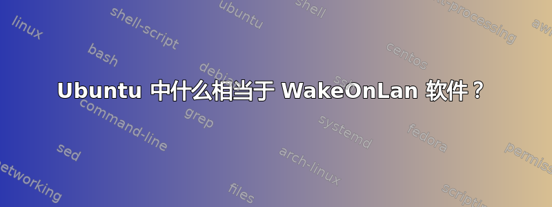 Ubuntu 中什么相当于 WakeOnLan 软件？