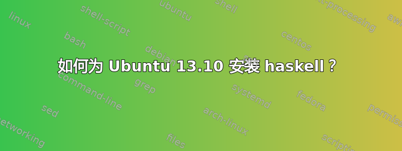 如何为 Ubuntu 13.10 安装 haskell？