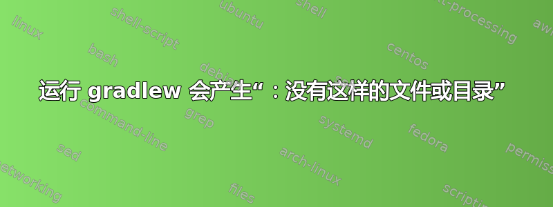 运行 gradlew 会产生“：没有这样的文件或目录”