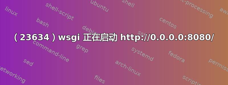 （23634）wsgi 正在启动 http://0.0.0.0:8080/