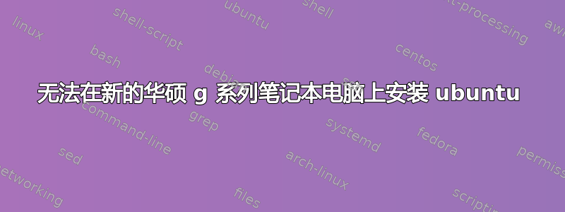 无法在新的华硕 g 系列笔记本电脑上安装 ubuntu