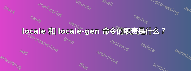 locale 和 locale-gen 命令的职责是什么？