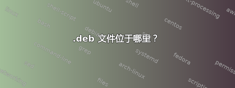 .deb 文件位于哪里？