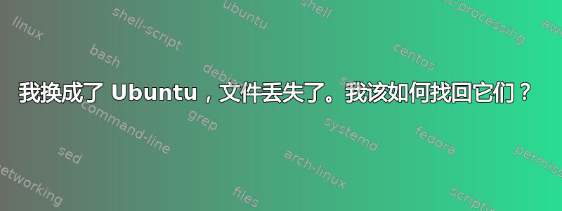 我换成了 Ubuntu，文件丢失了。我该如何找回它们？