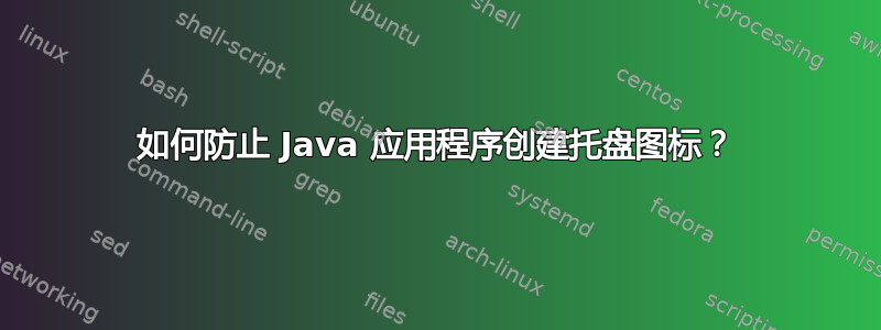 如何防止 Java 应用程序创建托盘图标？