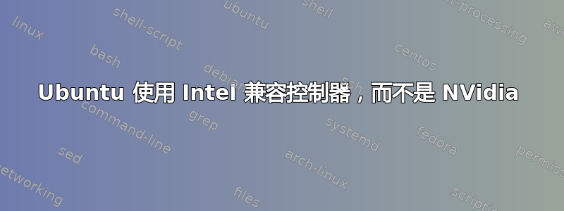 Ubuntu 使用 Intel 兼容控制器，而不是 NVidia