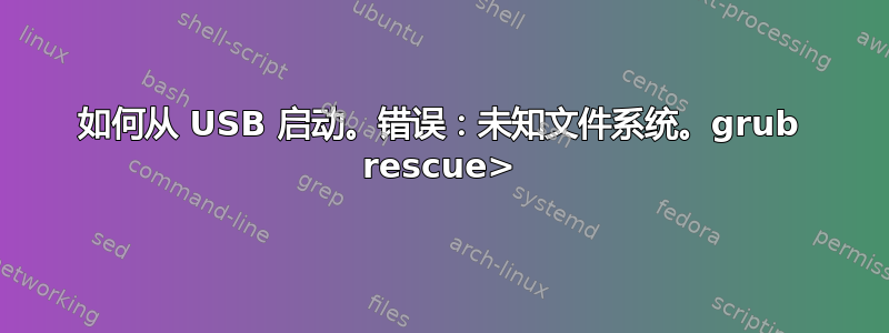 如何从 USB 启动。错误：未知文件系统。grub rescue>