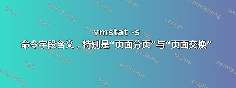 vmstat -s 命令字段含义，特别是“页面分页”与“页面交换”