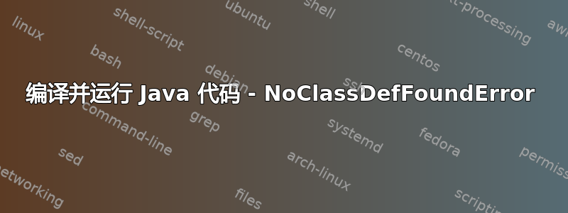 编译并运行 Java 代码 - NoClassDefFoundError