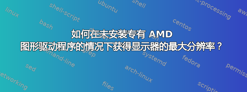 如何在未安装专有 AMD 图形驱动程序的情况下获得显示器的最大分辨率？