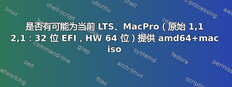 是否有可能为当前 LTS、MacPro（原始 1,1 2,1：32 位 EFI，HW 64 位）提供 amd64+mac iso