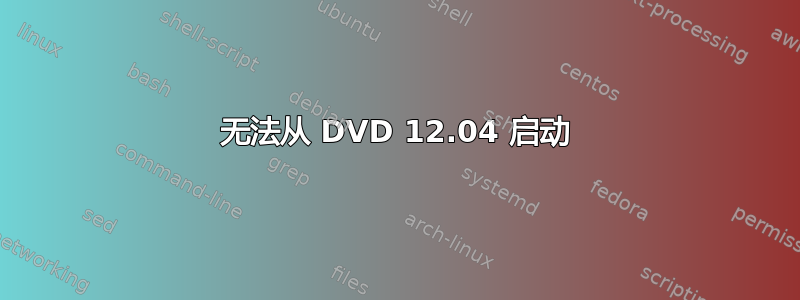 无法从 DVD 12.04 启动