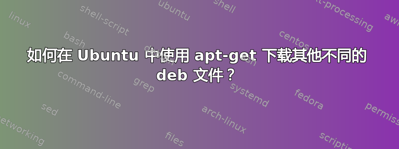 如何在 Ubuntu 中使用 apt-get 下载其他不同的 deb 文件？