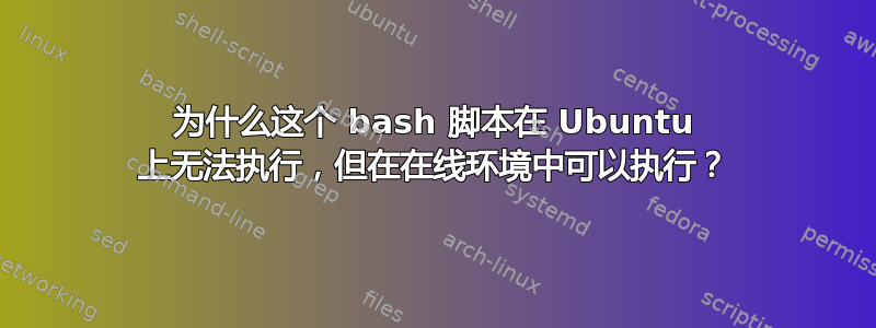 为什么这个 bash 脚本在 Ubuntu 上无法执行，但在在线环境中可以执行？