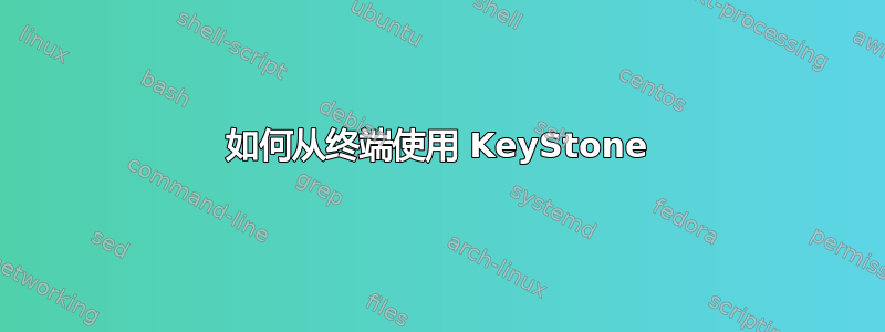 如何从终端使用 KeyStone