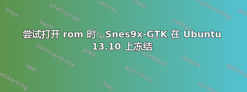 尝试打开 rom 时，Snes9x-GTK 在 Ubuntu 13.10 上冻结