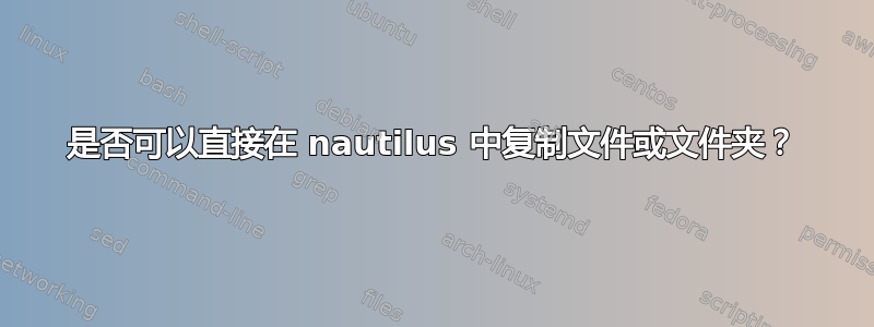 是否可以直接在 nautilus 中复制文件或文件夹？