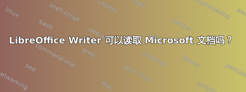 LibreOffice Writer 可以读取 Microsoft 文档吗？