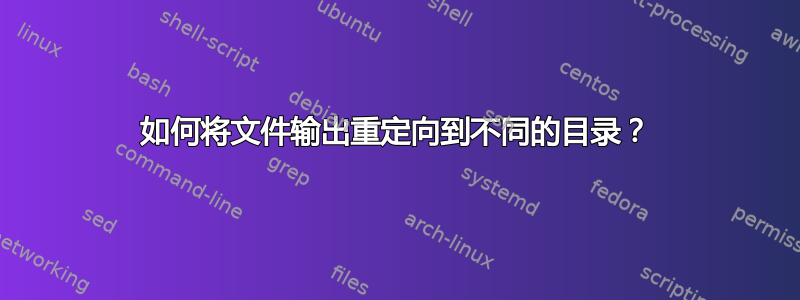 如何将文件输出重定向到不同的目录？