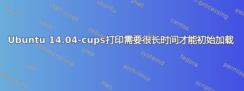 Ubuntu 14.04-cups打印需要很长时间才能初始加载