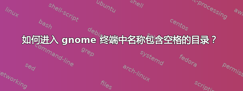 如何进入 gnome 终端中名称包含空格的目录？