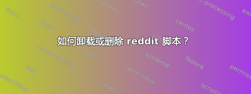 如何卸载或删除 reddit 脚本？