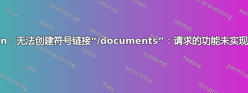 ln：无法创建符号链接“/documents”：请求的功能未实现