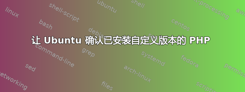 让 Ubuntu 确认已安装自定义版本的 PHP