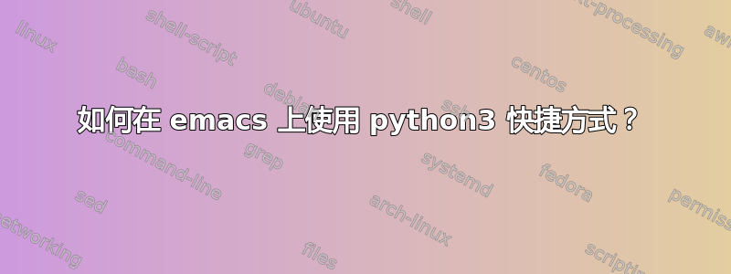 如何在 emacs 上使用 python3 快捷方式？