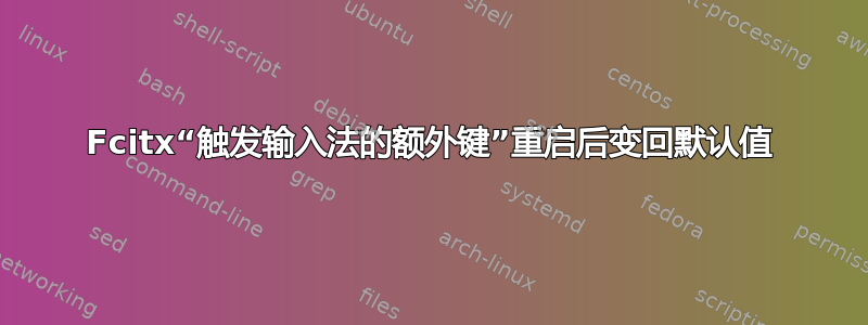 Fcitx“触发输入法的额外键”重启后变回默认值