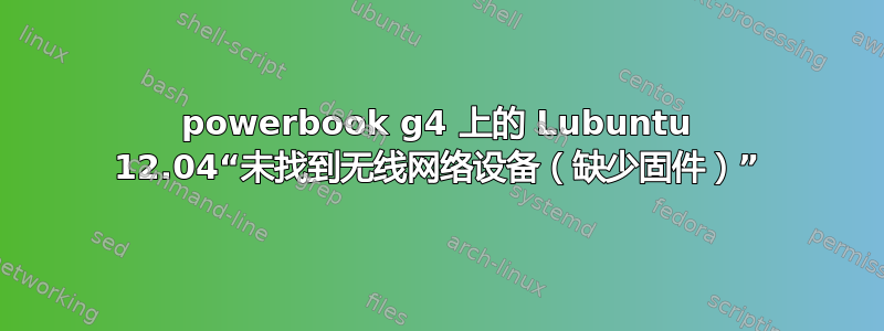 powerbook g4 上的 Lubuntu 12.04“未找到无线网络设备（缺少固件）”