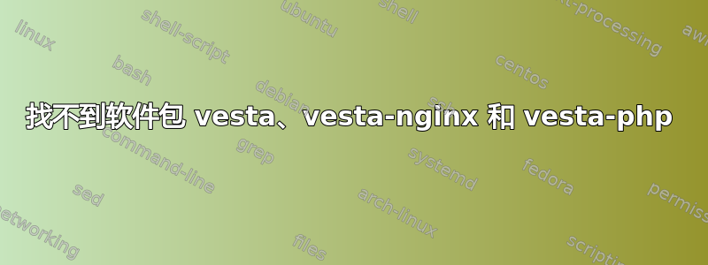 找不到软件包 vesta、vesta-nginx 和 vesta-php