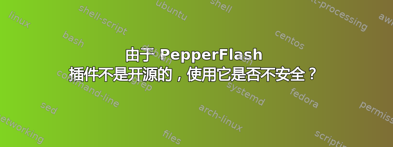 由于 PepperFlash 插件不是开源的，使用它是否不安全？