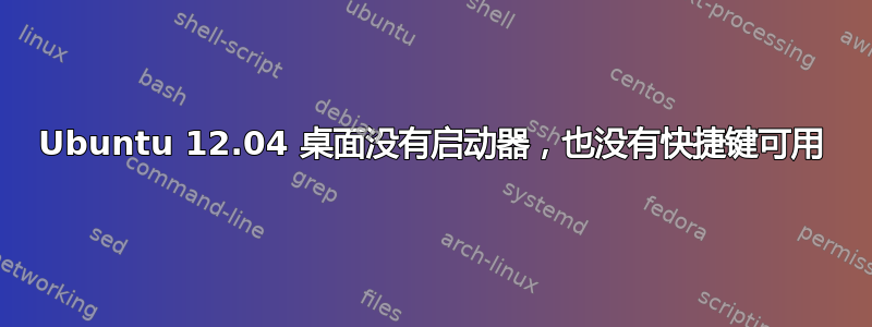 Ubuntu 12.04 桌面没有启动器，也没有快捷键可用