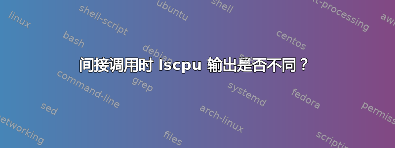 间接调用时 lscpu 输出是否不同？