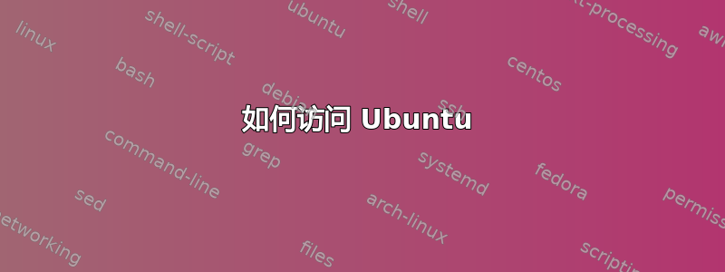 如何访问 Ubuntu