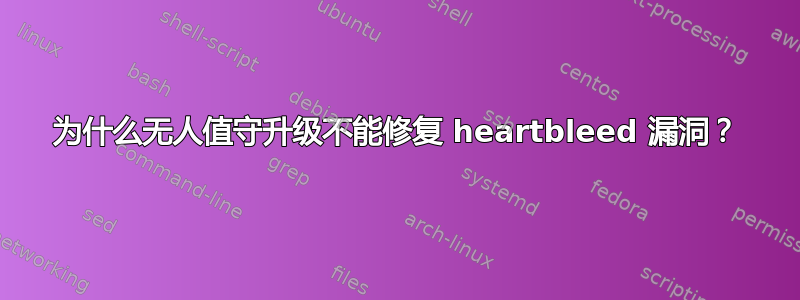 为什么无人值守升级不能修复 heartbleed 漏洞？