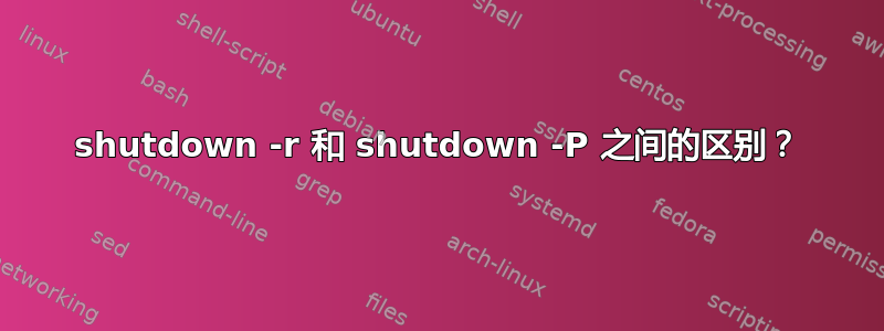 shutdown -r 和 shutdown -P 之间的区别？