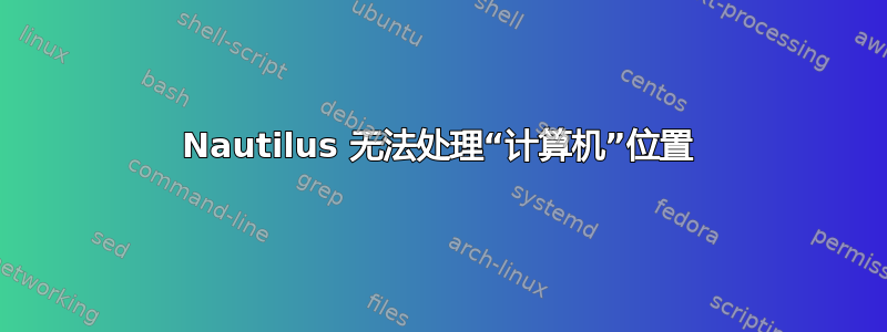 Nautilus 无法处理“计算机”位置