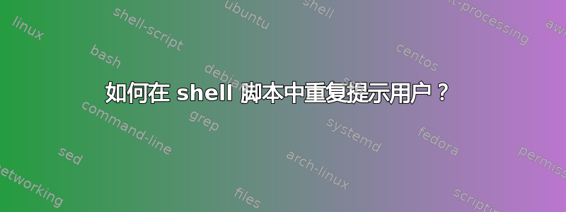 如何在 shell 脚本中重复提示用户？