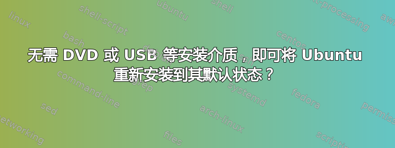 无需 DVD 或 USB 等安装介质，即可将 Ubuntu 重新安装到其默认状态？