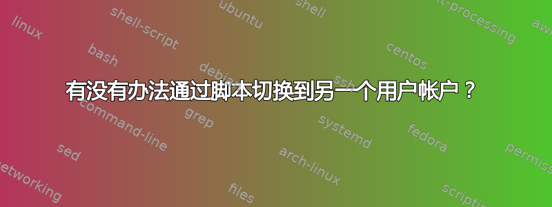 有没有办法通过脚本切换到另一个用户帐户？