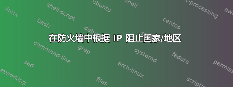 在防火墙中根据 IP 阻止国家/地区