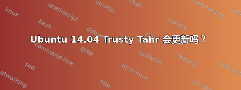 Ubuntu 14.04 Trusty Tahr 会更新吗？