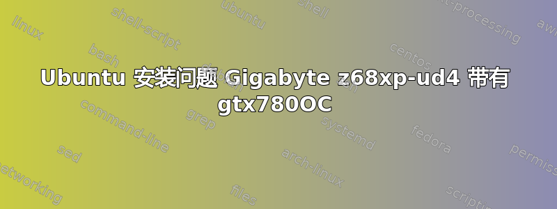 Ubuntu 安装问题 Gigabyte z68xp-ud4 带有 gtx780OC