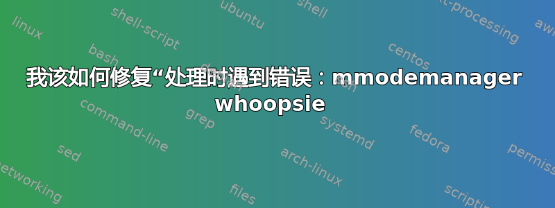 我该如何修复“处理时遇到错误：mmodemanager whoopsie 